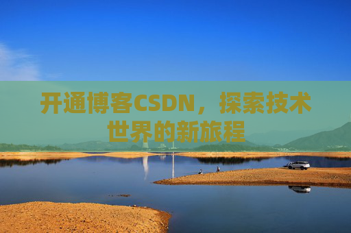 开通博客CSDN，探索技术世界的新旅程
